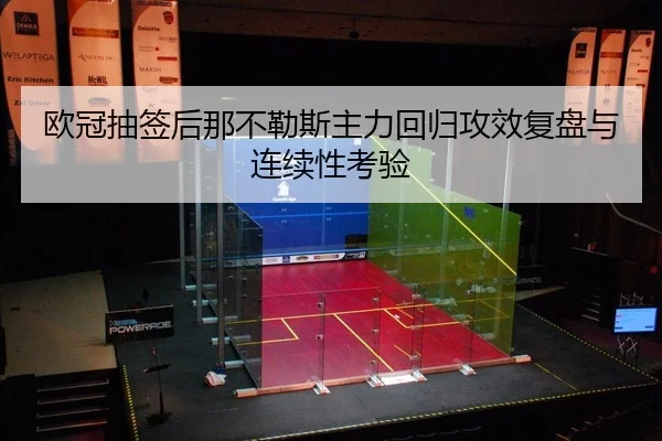 欧冠抽签后那不勒斯主力回归攻效复盘与连续性考验